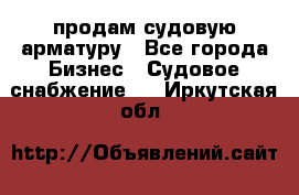 продам судовую арматуру - Все города Бизнес » Судовое снабжение   . Иркутская обл.